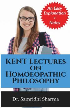 Kent Lectures On Homoeopathic Philosophy: An Easy Explanation