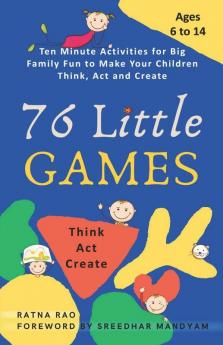 76 Little Games : Ten Minute Activities For Big Family Fun To Make Your Children Think Act And Create