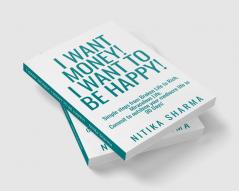 I WANT MONEY! I WANT TO BE HAPPY! : Simple steps from Broken Life to Rich Miraculous Life. Commit to outshine your mediocre life in 90 Days!