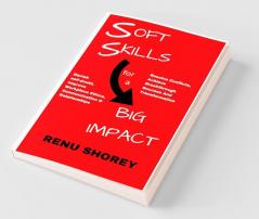Soft Skills For A Big Impact: Banish Self-Doubt Improve Workplace Ethics Communication And Relationships Resolve Conflicts Achieve Breakthrough Success And Transformation