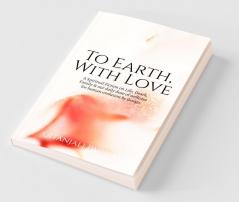 To Earth With Love: A Spiritual Fiction On Life Death Family & Our Daily Wellness For Human Evolution By Design: A Spiritual Fiction On Life ... Daily Wellness For Human Evolution By Design