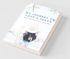 My Journey To Love & Peace: Small Gestures Go A Long Way - Second Edition
