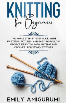 Knitting For Beginners: The Simple Step-By-Step Guide With Patterns Pictures And Easy-To-Follow Project Ideas To Learn Knitting And Crochet | For Women Stitches