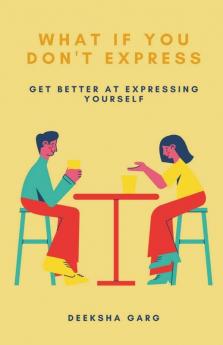 What If You Don'T Express: Get Better At Expressing Yourself