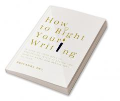 How To Right Your Writing : A step-by-step plan to write anything you love to write and others love to read.