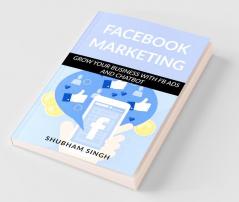 Facebook Marketing: Grow Your Business With Fb Ads And Chatbot