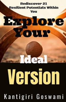 EXPLORE YOUR IDEAL VERSION : Rediscover 21 Resilient Potentials Within You