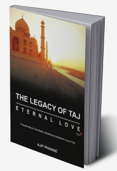 THE LEGACY OF TAJ – ETERNAL LOVE : A Quest about the Myths Mysteries &amp; Mystical Love of Taj