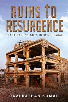 RUINS TO RESURGENCE : PRACTICAL INSIGHTS INTO NEHEMIAH