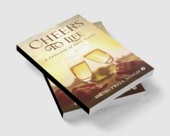 Cheers To Life : A Collection of Short stories