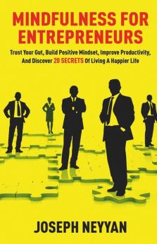 Mindfulness For Entrepreneurs: Trust Your Gut Build Positive Mindset Improve Productivity And Discover 20 Secrets Of Livng A Happier Life