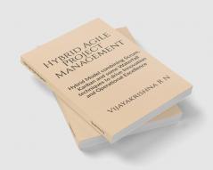 Hybrid Agile Project Management : Hybrid Model combining Scrum Kanban and some Waterfall techniques to drive Innovation and Operational Excellence