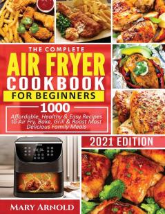 The Complete Air Fryer Cookbook for Beginners: 1000 Affordable Healthy & Easy Recipes to Air Fry Bake Grill & Roast Most Delicious Family Meals