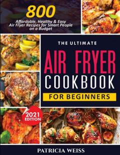 The Ultimate Air Fryer Cookbook for Beginners: 800 Affordable Healthy and Easy Air Fryer Recipes for Smart People on a Budget