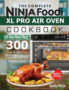 The Complete Ninja Foodi XL Pro Air Oven Cookbook: 300 Easy & Delicious Ninja Foodi XL Pro Oven Recipes For Healthy Living (30-Day Meal Plan Included)