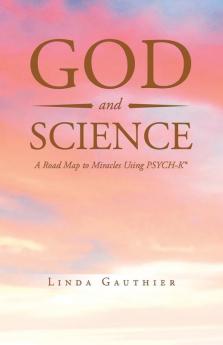 God and Science: A Road Map to Miracles Using Psych-K