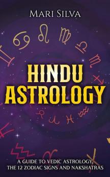 Hindu Astrology: A Guide to Vedic Astrology the 12 Zodiac Signs and Nakshatras