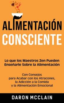 Alimentación consciente: Lo que los Maestros Zen pueden enseñarle sobre la alimentación con consejos para acabar con los atracones la adicción a la comida y la alimentación emocional