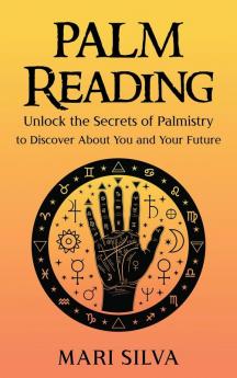 Palm Reading: Unlock the Secrets of Palmistry to Discover About You and Your Future