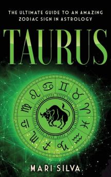 Taurus: The Ultimate Guide to an Amazing Zodiac Sign in Astrology: The Ultimate Guide to an Amazing Zodiac Sign in Astrology