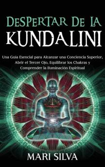 Despertar de la Kundalini: Una guía esencial para alcanzar una conciencia superior abrir el tercer ojo equilibrar los chakras y comprender la iluminación espiritual