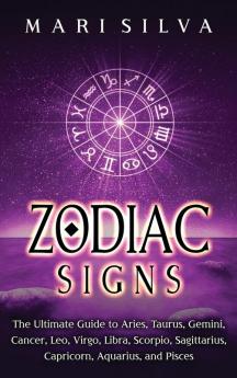 Zodiac Signs: The Ultimate Guide to Aries Taurus Gemini Cancer Leo Virgo Libra Scorpio Sagittarius Capricorn Aquarius and Pisces