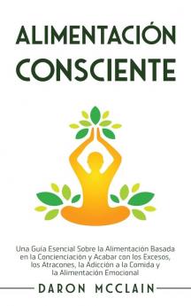 Alimentacion consciente: Una guía esencial sobre la alimentación basada en la concienciación y acabar con los excesos los atracones la adicción a la comida y la alimentación emocional