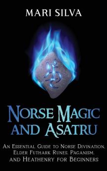 Norse Magic and Asatru: An Essential Guide to Norse Divination Elder Futhark Runes Paganism and Heathenry for Beginners