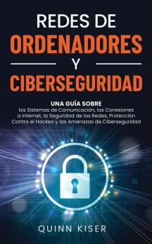 Redes de ordenadores y ciberseguridad: Una guía sobre los sistemas de comunicación las conexiones a Internet la seguridad de las redes protección contra el hackeo y las amenazas de ciberseguridad