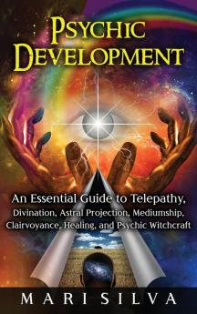 Psychic Development: An Essential Guide to Telepathy Divination Astral Projection Mediumship Clairvoyance Healing and Psychic Witchcraft