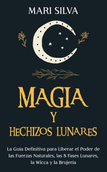 Magia y Hechizos Lunares: La guía definitiva para liberar el poder de las fuerzas naturales las 8 fases lunares la wicca y la brujería