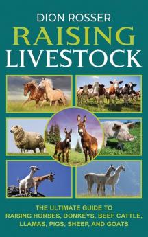 Raising Livestock: The Ultimate Guide to Raising Horses Donkeys Beef Cattle Llamas Pigs Sheep and Goats