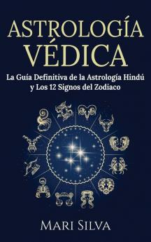 Astrologia Vedica: La guía definitiva de la astrología hindú y los 12 signos del Zodiaco