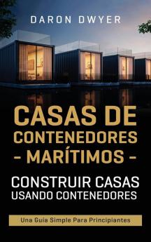 Casas de contenedores maritimos: Construir casas usando contenedores - Una guía simple para principiantes