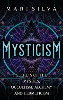 Mysticism: Secrets of the Mystics Occultism Alchemy and Hermeticism