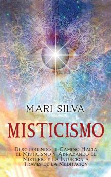 Misticismo: Descubriendo el camino hacia el misticismo y abrazando el misterio y la intuición a través de la meditación