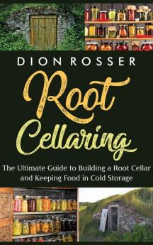 Root Cellaring: The Ultimate Guide to Building a Root Cellar and Keeping Food in Cold Storage