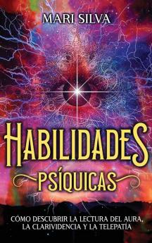 Habilidades Psíquicas [Psychic Abilities]: Cómo Descubrir La Lectura Del Aura, La Clarividencia Y La Telepatía [How To Discover Aura Reading, Clairvoyance And Telepathy]