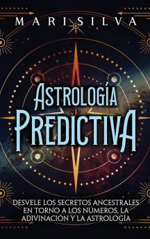Astrología Predictiva: Desvele Los Secretos Ancestrales En Torno A Los Números, La Adivinación Y La Astrología (Astrología Y Adivinación) (Spanish Edition)