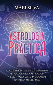 Astrologa Prctica: La Gua Definitiva De Los Trnsitos Astrolgicos, La Astrologa Predictiva, La Lectura De Cartas Natales Y Mucho Ms