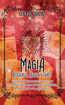 Magia Rosacruz, Cábala Y Tarot: Una Guía Del Rosacrucismo Y Sus Símbolos Junto Con El Tarot Cabalístico, La Astrología Y La Adivinación (Los Secretos De La Magia) (Spanish Edition)