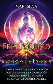 Reiki Psíquico Y Vampiros De Energía: La Guía Definitiva De La Curación Con Las Manos Y La Protección Psíquica Para Empáticos Y Personas Altamente Sensibles (Espiritualidad Personal) (Spanish Edition)