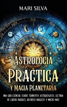 Astrologa Prctica Y Magia Planetaria: Una Gua Esencial Sobre Trnsitos Astrolgicos, Lectura De Cartas Natales, Hechizos Mgicos Y Mucho Ms