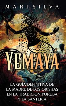 Yemayá (Spanish Edition): La Guía Definitiva De La Madre De Los Orishas En La Tradición Yoruba Y La Santería (Espiritualidad Africana) [The Definitive Guide To The Mother Of The Orishas In The Yoruba Tradition And Santeria (African Spirituality)]