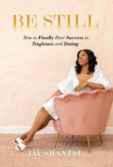 Be Still: How to Finally Have Success in Singleness and Dating