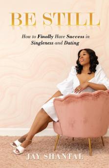 Be Still: How to Finally Have Success in Singleness and Dating