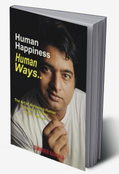 Human Happiness Human Ways : The Art of Achieving Human Dreams and Desires: A Holistic Approach