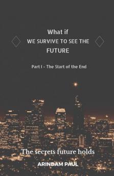 What If - We Survive To See The Future Part I - The Start Of The End : An Inspirational &Amp; Exciting Story. Get Ready For A Journey To The Future.