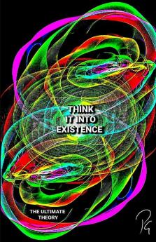 Think It Into Existence - The Ultimate Theory