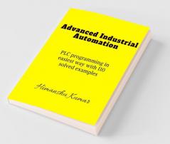 Advanced Industrial Automation : Plc Programming In Simplest Way With 110 Solved Examples.